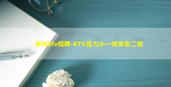 鄂州ktv招聘-KTV压力小一线常态二班